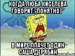 Когда Люба Киселева говорит:"Понятно)" В мире плачет один Саша Дерябин, Мем Спанч Боб плачет