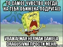 то самое чувство когда на тебя обижена подруга(( уважаемая Herman Daniela Dragusivna прости меня., Мем Спанч Боб плачет