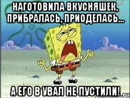 Наготовила вкусняшек, прибралась, приоделась... а его в увал не пустили!, Мем Спанч Боб плачет