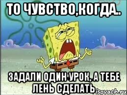 То чувство,когда.. Задали один урок, а тебе лень сделать, Мем Спанч Боб плачет