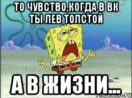 то чувство,когда в вк ты лев толстой а в жизни..., Мем Спанч Боб плачет