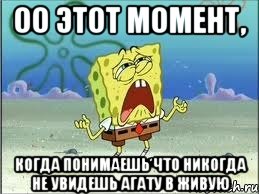 ОО ЭТОТ МОМЕНТ, КОГДА ПОНИМАЕШЬ ЧТО НИКОГДА НЕ УВИДЕШЬ АГАТУ В ЖИВУЮ, Мем Спанч Боб плачет