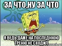 за что,ну за что я ведь даже на последнюю треню не сходил, Мем Спанч Боб плачет