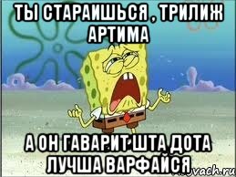 Ты стараишься , трилиж Артима А он гаварит шта дота лучша ВАРФАЙСЯ, Мем Спанч Боб плачет