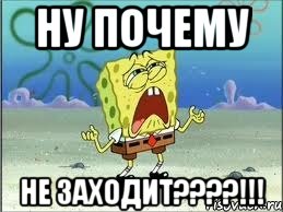 Ну почему не заходит????!!!, Мем Спанч Боб плачет