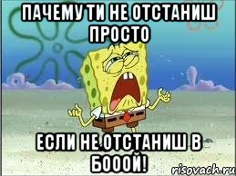 пачему ти не отстаниш просто если не отстаниш В БОООЙ!, Мем Спанч Боб плачет