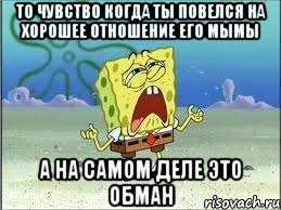 ТО ЧУВСТВО КОГДА ТЫ ПОВЕЛСЯ НА ХОРОШЕЕ ОТНОШЕНИЕ ЕГО МЫМЫ А НА САМОМ ДЕЛЕ ЭТО ОБМАН, Мем Спанч Боб плачет