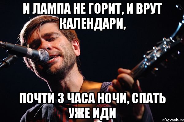 И лампа не горит, и врут календари, Почти 3 часа ночи, спать уже иди