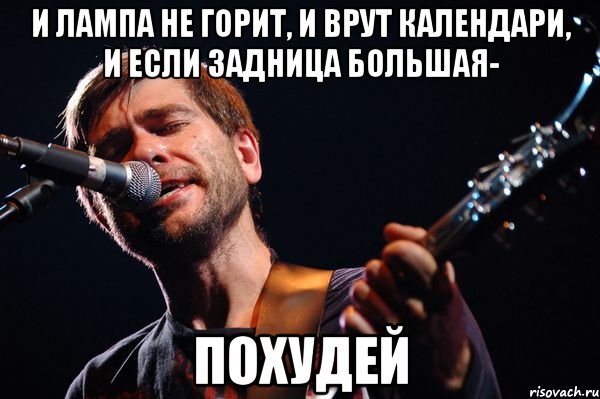 И лампа не горит, и врут календари, и если задница большая- Похудей