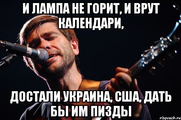 И лампа не горит, и врут календари, достали Украина, США, дать бы им пизды