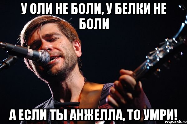 У Оли не боли, у белки не боли А если ты Анжелла, то умри!