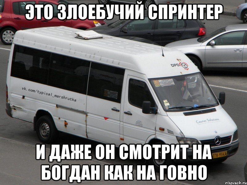 ЭТО ЗЛОЕБУЧИЙ СПРИНТЕР И ДАЖЕ ОН СМОТРИТ НА БОГДАН КАК НА ГОВНО