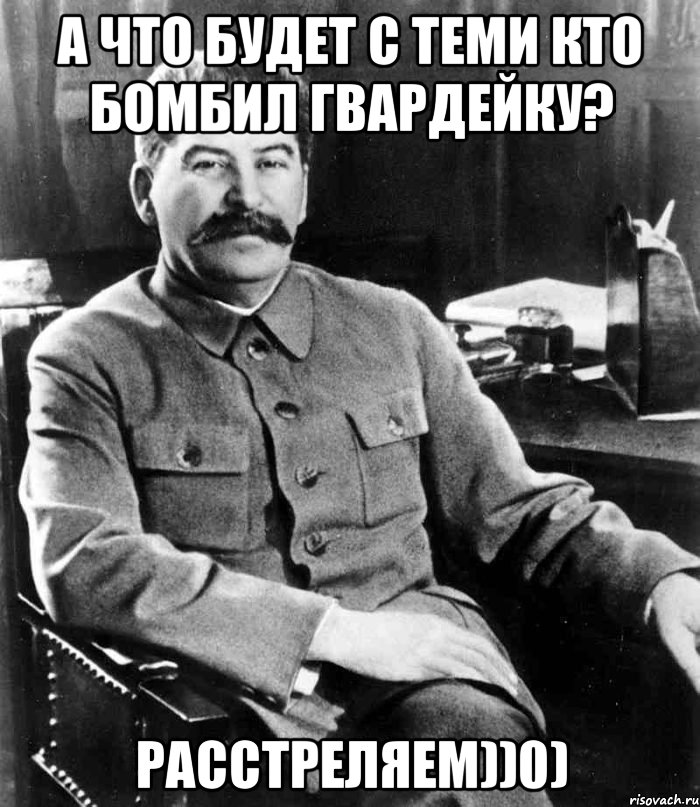 А что будет с теми кто бомбил Гвардейку? Расстреляем))0), Мем  иосиф сталин