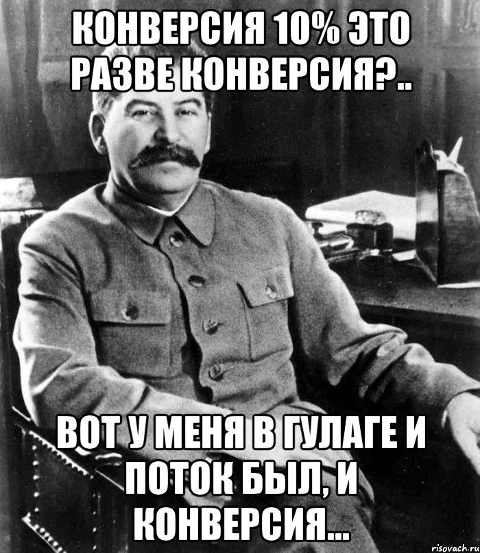 Конверсия 10% это разве конверсия?.. Вот у меня в Гулаге и поток был, и конверсия..., Мем  иосиф сталин