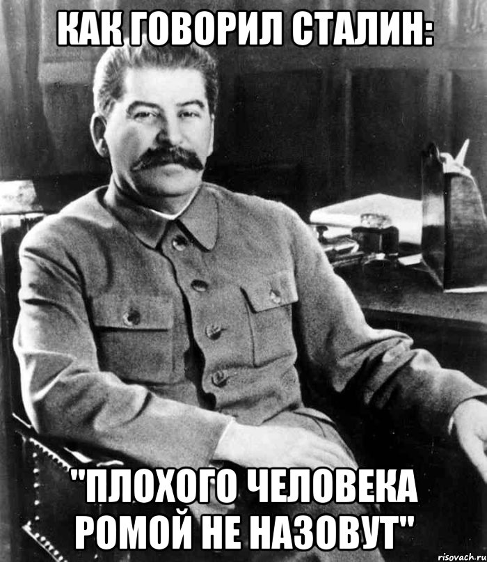 Как говорил Сталин: "Плохого человека Ромой не назовут", Мем  иосиф сталин