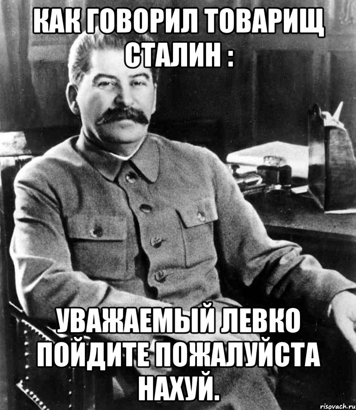 Как говорил товарищ Сталин : Уважаемый Левко пойдите пожалуйста нахуй., Мем  иосиф сталин