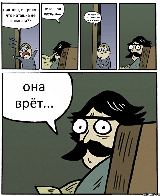 пап-пап, а правда что наташка не какашка?? не говори ерунды.... но ведь она сказала что она не какашка.... она врёт..., Комикс Пучеглазый отец