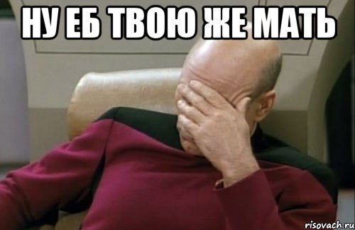 ну еб твою же мать 
