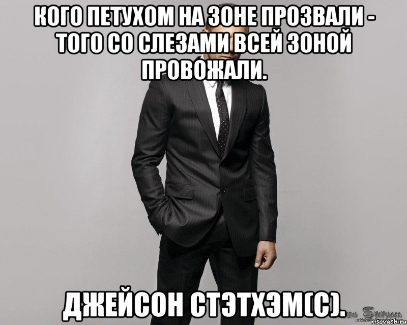 кого петухом на зоне прозвали - того со слезами всей зоной провожали. джейсон стэтхэм(с).