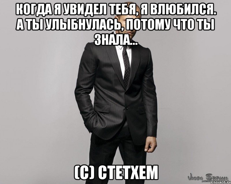 Когда я увидел тебя, я влюбился. А ты улыбнулась, потому что ты знала... (с) Стетхем