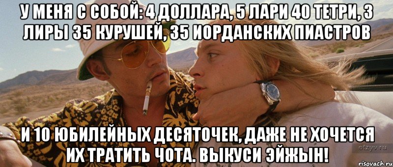 У меня с собой: 4 доллара, 5 лари 40 тетри, 3 лиры 35 курушей, 35 иорданских пиастров И 10 юбилейных десяточек, даже не хочется их тратить чота. Выкуси эйжын!