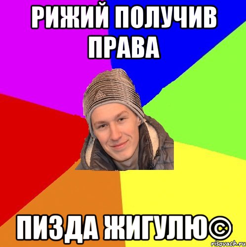 Рижий получив права Пизда жигулю©