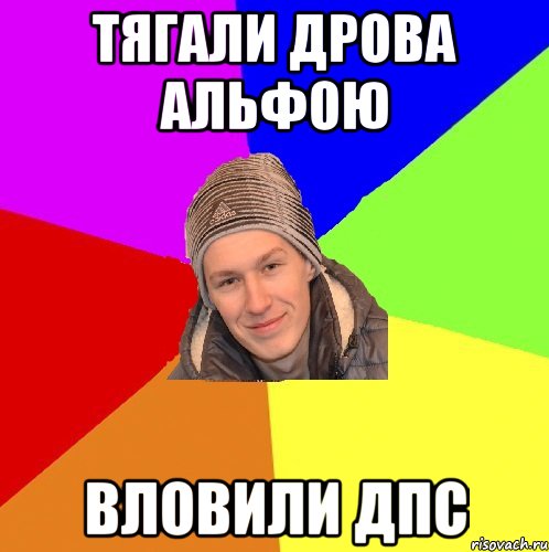 Тягали дрова альфою вловили Дпс