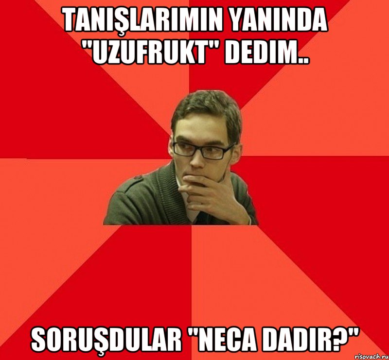 Tanışlarımın yanında "uzufrukt" dedim.. Soruşdular "neca dadır?"