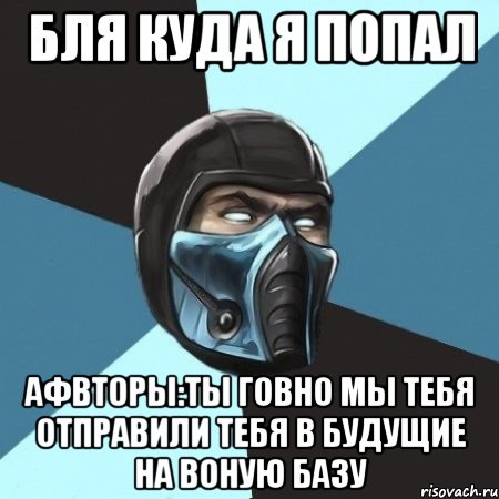 бля куда я попал афвторы:ты говно мы тебя отправили тебя в будущие на воную базу, Мем Саб-Зиро