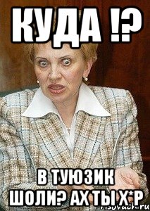 куда !? в туюзик шоли? ах ты х*р