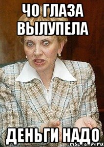 чо глаза вылупела деньги надо