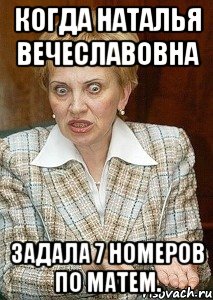 Когда Наталья вечеславовна задала 7 номеров по матем., Мем Судья Егорова