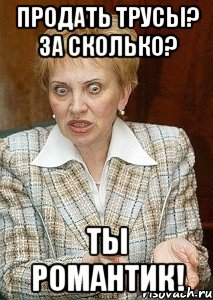 продать трусы? за сколько? ты романтик!