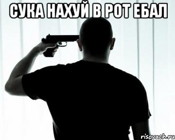 Сука нахуй в рот ебал 