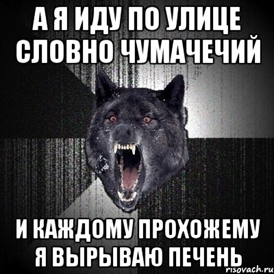 а я иду по улице словно чумачечий и каждому прохожему я вырываю печень, Мем Сумасшедший волк