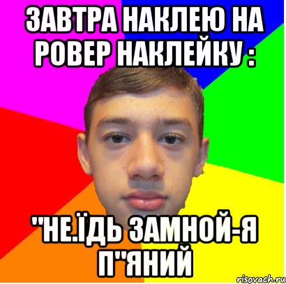 Завтра наклею на ровер наклейку : "не.їдь замной-я п"яний, Мем Супер Хакер