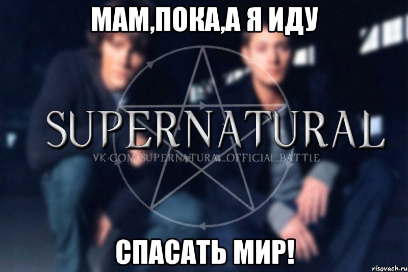 Мам,пока,а я иду спасать мир!, Мем  Supernatural