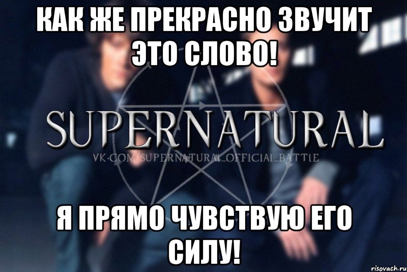 Как же прекрасно звучит это слово! Я прямо чувствую его силу!, Мем  Supernatural