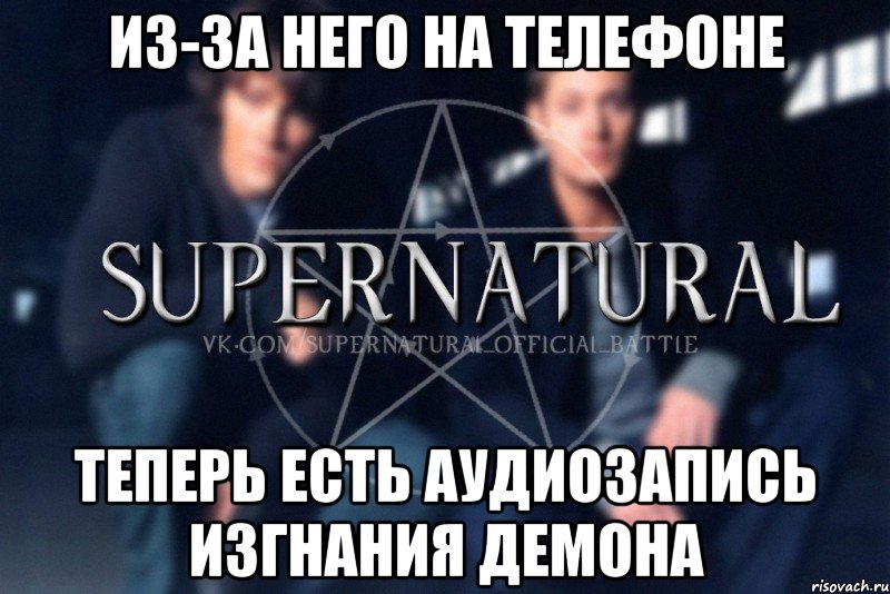 Из-за него на телефоне Теперь есть аудиозапись изгнания демона, Мем  Supernatural