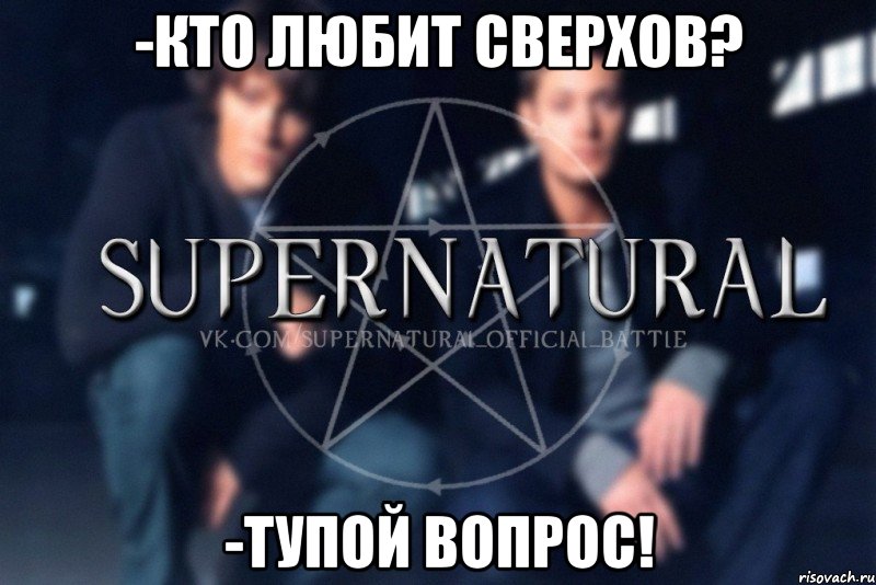 -кто любит сверхов? -тупой вопрос!, Мем  Supernatural