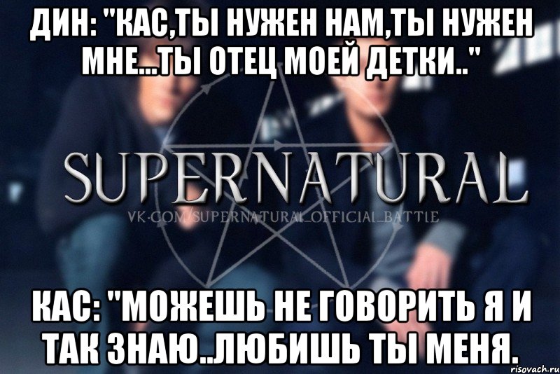 Дин: "Кас,ты нужен нам,ты нужен мне...ты отец моей детки.." Кас: "можешь не говорить я и так знаю..Любишь ты меня., Мем  Supernatural