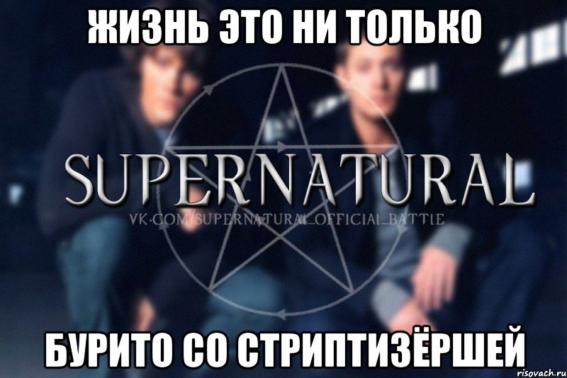 ЖИЗНЬ ЭТО НИ ТОЛЬКО БУРИТО СО СТРИПТИЗЁРШЕЙ, Мем  Supernatural