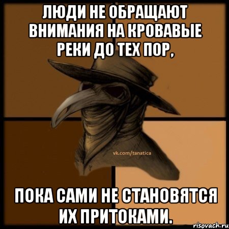 Люди не обращают внимания на кровавые реки до тех пор, пока сами не становятся их притоками., Мем  Чума