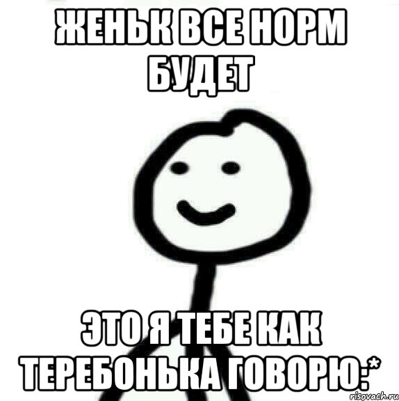 женьк все норм будет это я тебе как теребонька говорю:*, Мем Теребонька (Диб Хлебушек)