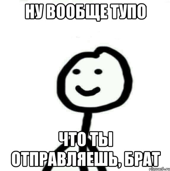 Ну вообще тупо Что ты отправляешь, брат, Мем Теребонька (Диб Хлебушек)