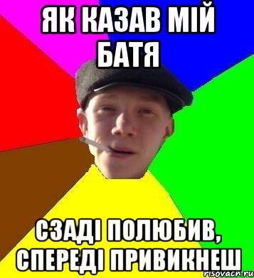 як казав мій батя сзаді полюбив, спереді привикнеш