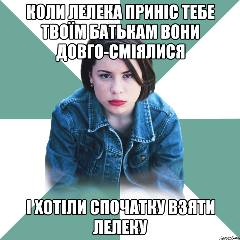 КОЛИ ЛЕЛЕКА ПРИНІС ТЕБЕ ТВОЇМ БАТЬКАМ ВОНИ ДОВГО-СМІЯЛИСЯ І ХОТІЛИ СПОЧАТКУ ВЗЯТИ ЛЕЛЕКУ