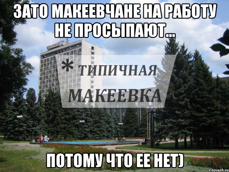 Зато макеевчане на работу не просыпают... потому что ее нет)