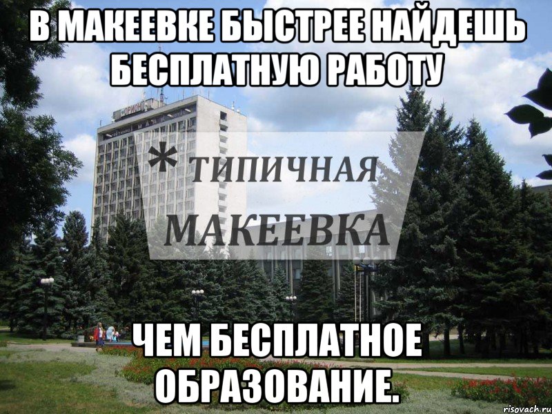 В макеевке быстрее найдешь бесплатную работу чем бесплатное образование.