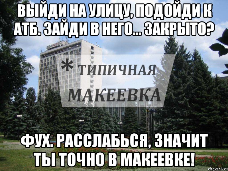 Выйди на улицу, подойди к АТБ. Зайди в него... Закрыто? фух. Расслабься, значит ты точно в Макеевке!